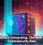 Quantum Computing: The Next Big Cybersecurity Risk